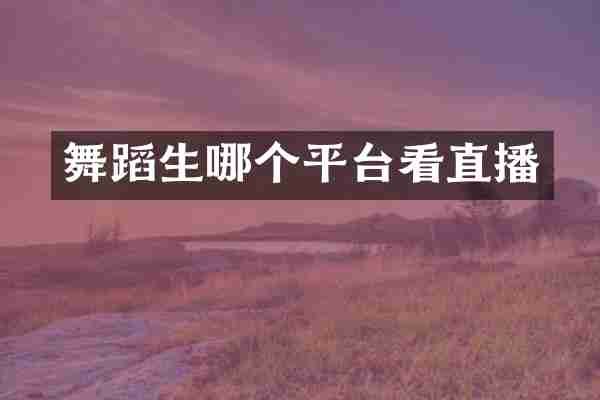 舞蹈生哪个平台看直播