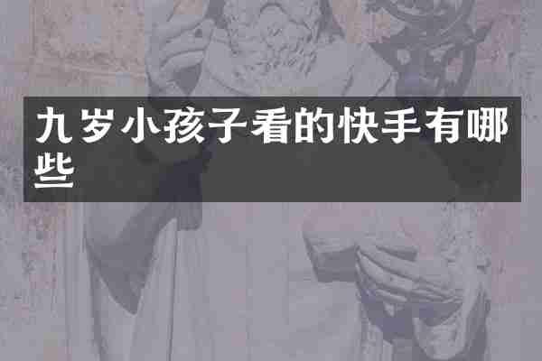九岁小孩子看的快手有哪些
