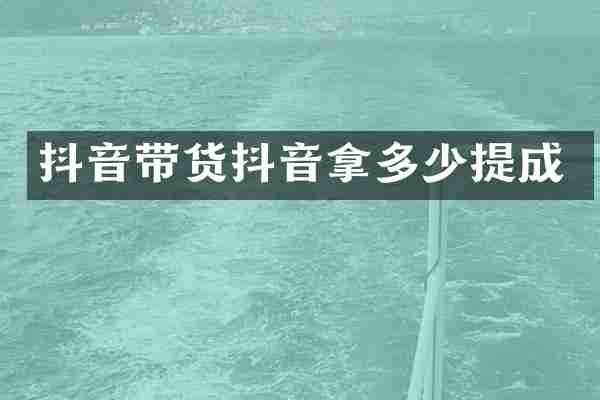 抖音带货抖音拿多少提成