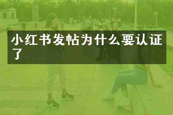 小红书发帖为什么要认证了