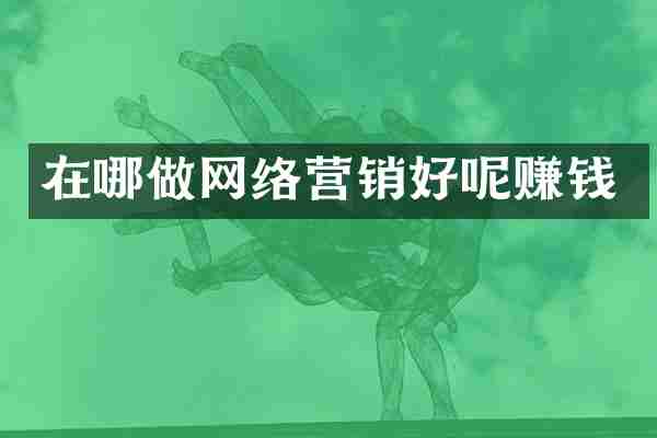 在哪做网络营销好呢赚钱
