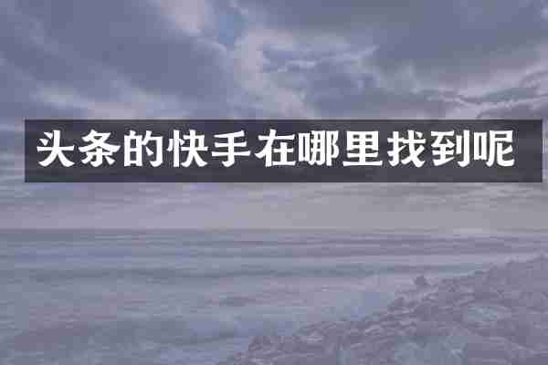 头条的快手在哪里找到呢