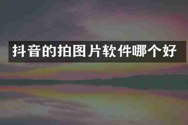 抖音的拍图片软件哪个好