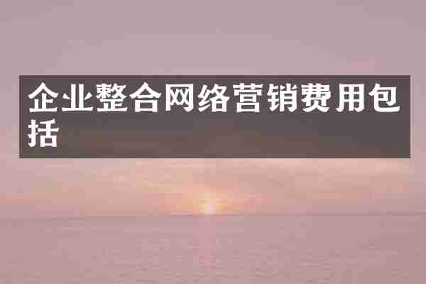 企业整合网络营销费用包括