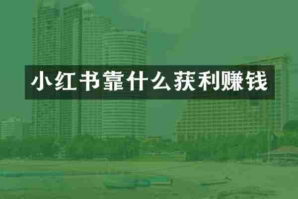 小红书靠什么获利赚钱