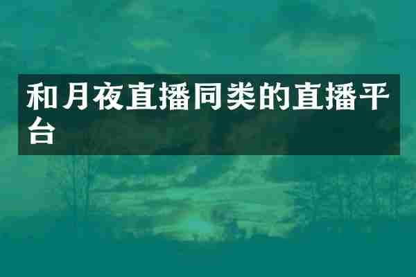 和月夜直播同类的直播平台