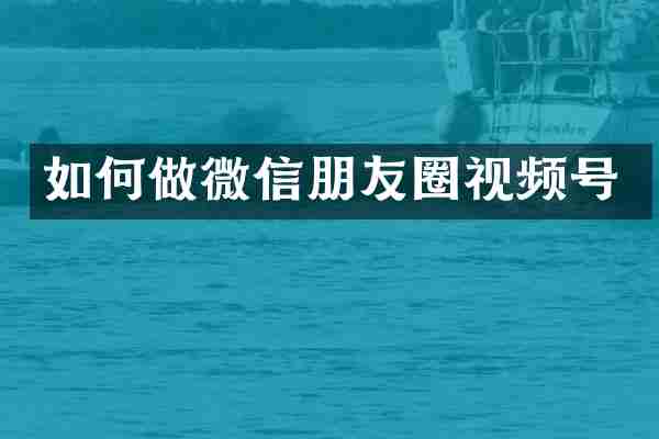 如何做微信朋友圈视频号