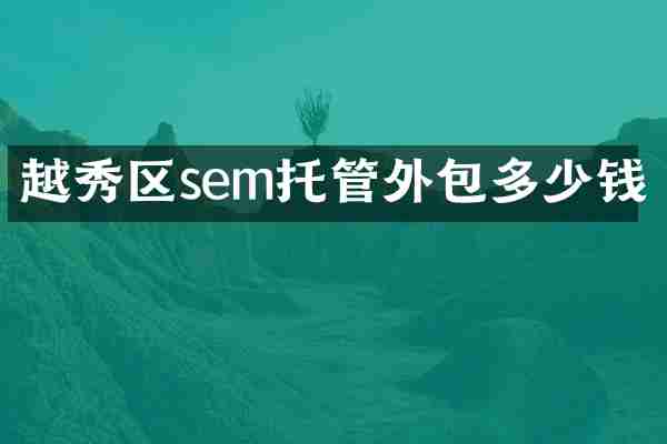 越秀区sem托管外包多少钱