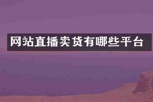 网站直播卖货有哪些平台