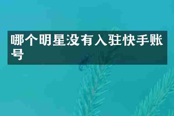哪个明星没有入驻快手账号