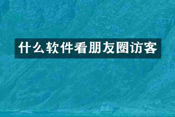 什么软件看朋友圈访客