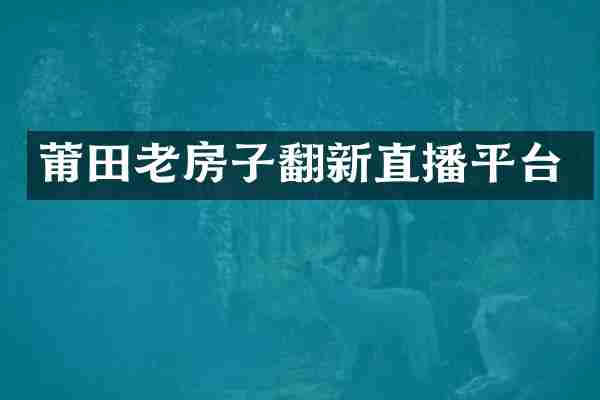 莆田老房子翻新直播平台