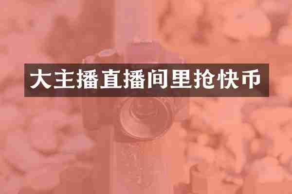 大主播直播间里抢快币