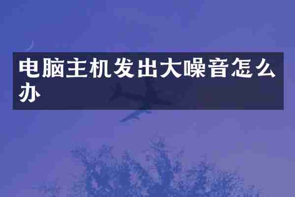 电脑主机发出大噪音怎么办