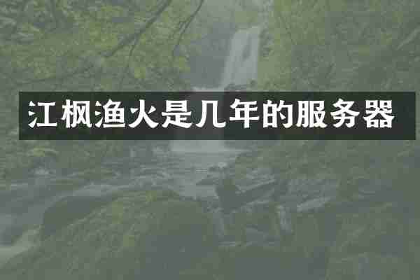 江枫渔火是几年的服务器