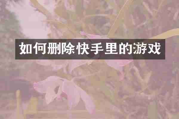 如何删除快手里的游戏