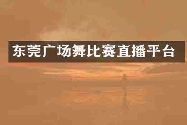 东莞广场舞比赛直播平台