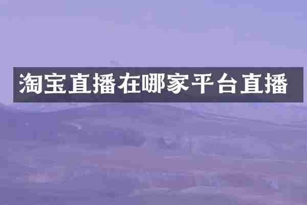 淘宝直播在哪家平台直播