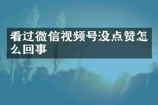 看过微信视频号没点赞怎么回事