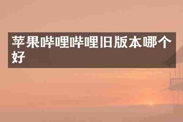 苹果哔哩哔哩旧版本哪个好
