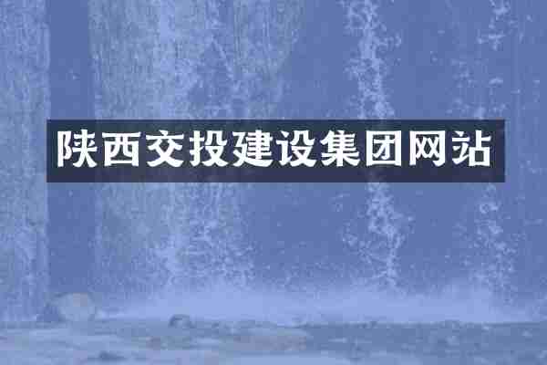 陕西交投建设集团网站