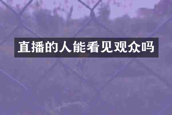 直播的人能看见观众吗