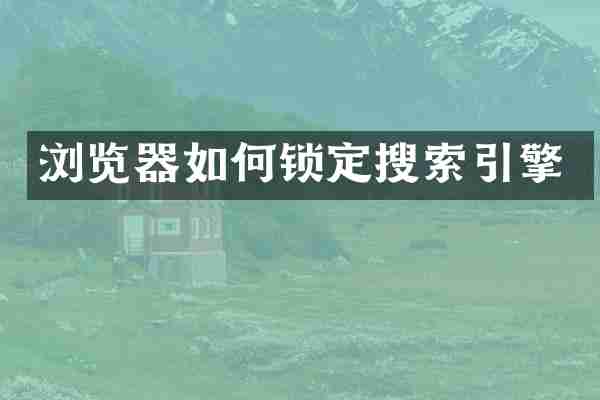 浏览器如何锁定搜索引擎