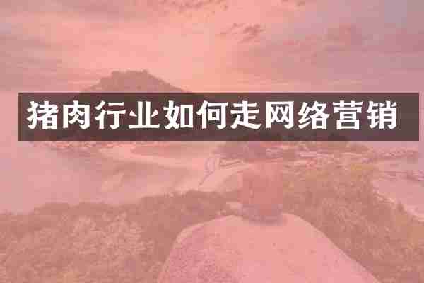 猪肉行业如何走网络营销