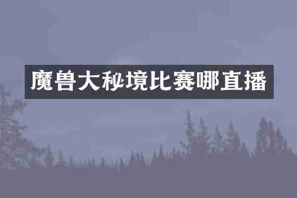 魔兽大秘境比赛哪直播