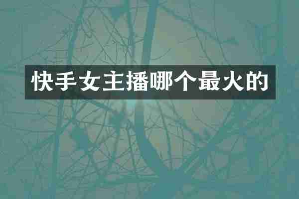 快手女主播哪个最火的