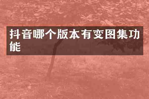 抖音哪个版本有变图集功能