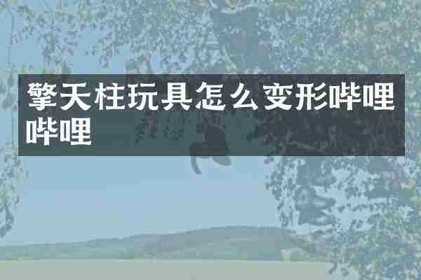 擎天柱玩具怎么变形哔哩哔哩