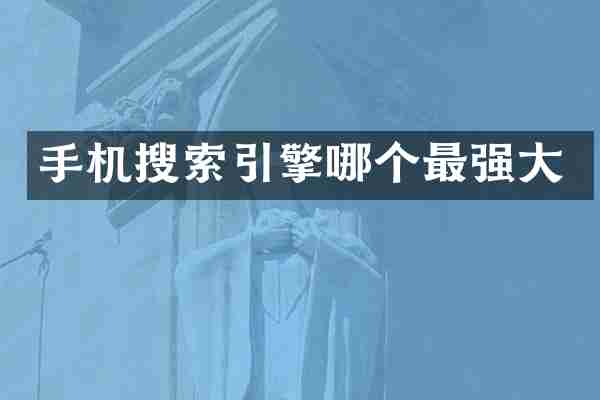 手机搜索引擎哪个最强大
