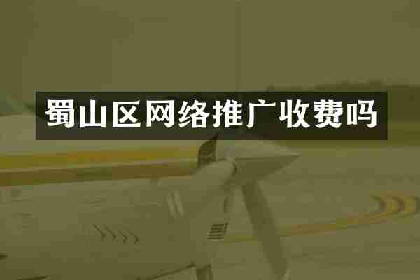 蜀山区网络推广收费吗