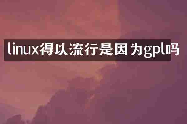 linux得以流行是因为gpl吗