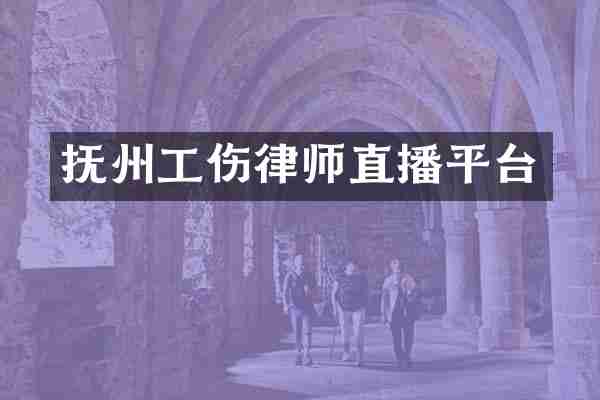抚州工伤律师直播平台