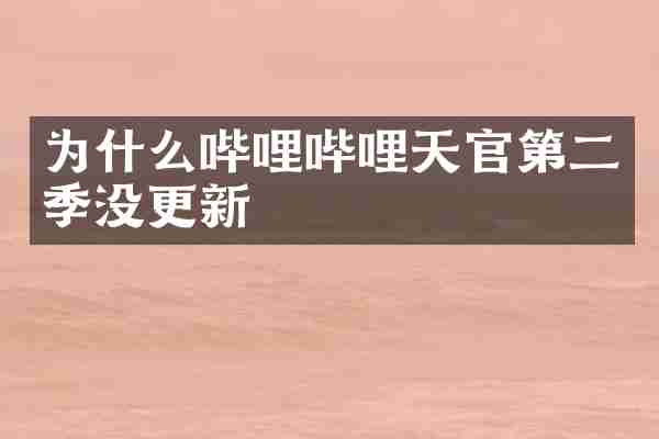 为什么哔哩哔哩天官第二季没更新