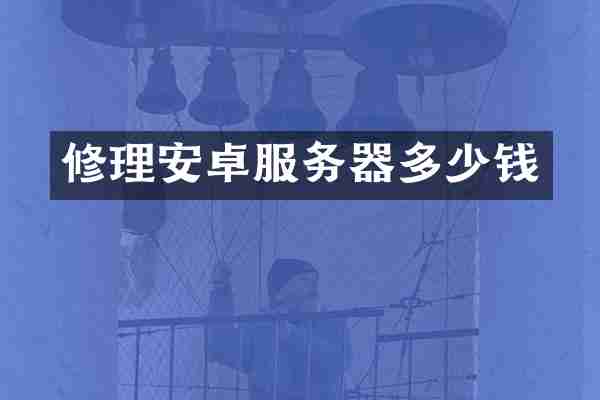 修理安卓服务器多少钱