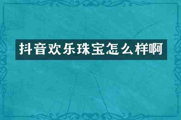 抖音欢乐珠宝怎么样啊