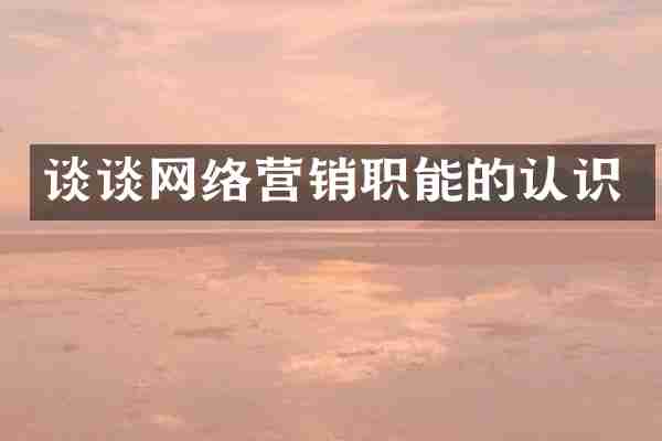 谈谈网络营销职能的认识