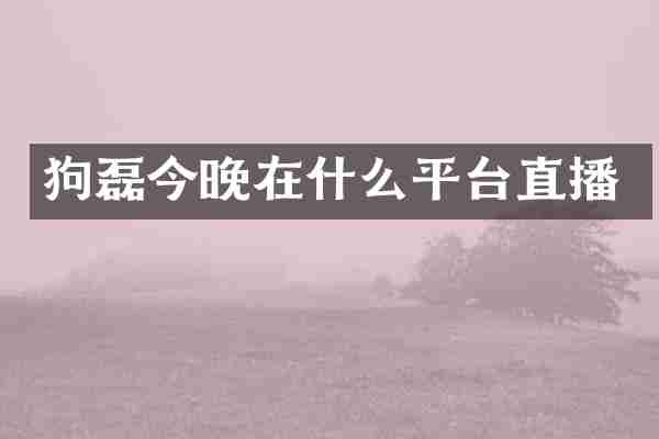 狗磊今晚在什么平台直播