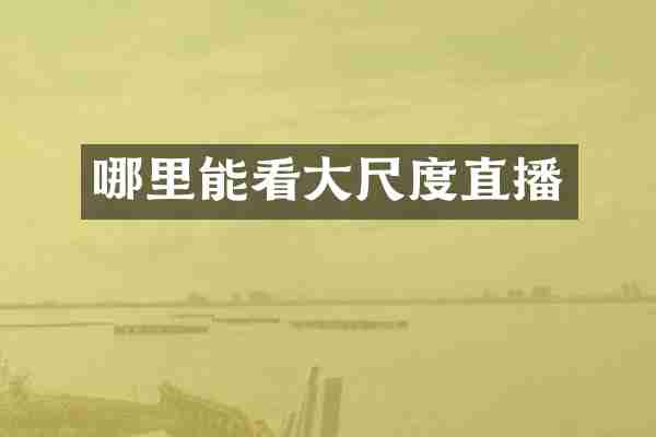 哪里能看大尺度直播