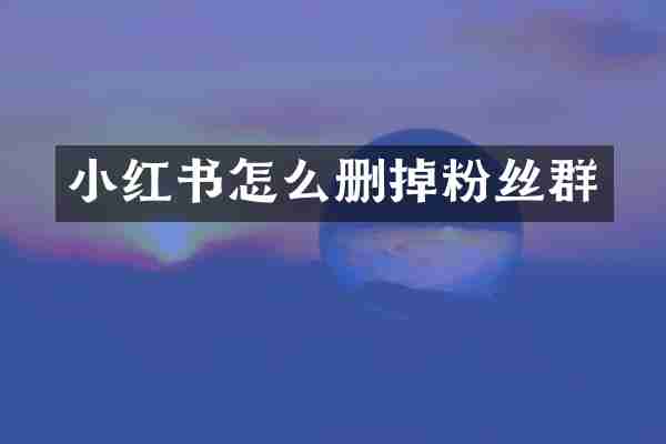 小红书怎么删掉粉丝群