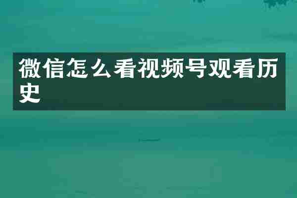 微信怎么看视频号观看历史
