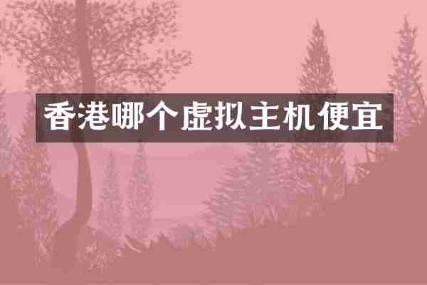 香港哪个虚拟主机便宜