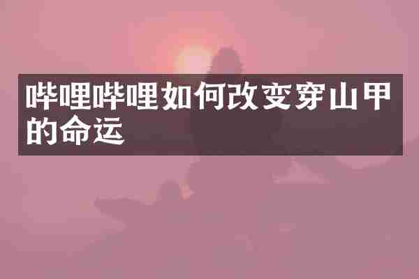 哔哩哔哩如何改变穿山甲的命运