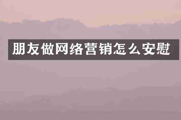朋友做网络营销怎么安慰