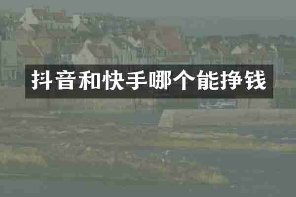 抖音和快手哪个能挣钱