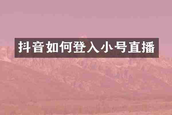 抖音如何登入小号直播