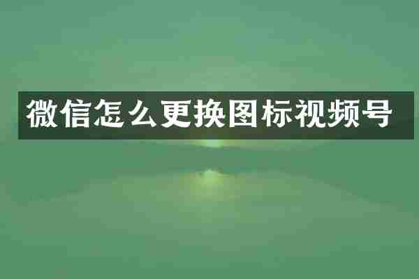 微信怎么更换图标视频号